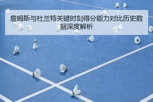詹姆斯与杜兰特关键时刻得分能力对比历史数据深度解析