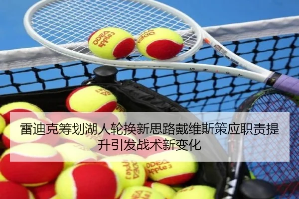 雷迪克筹划湖人轮换新思路戴维斯策应职责提升引发战术新变化