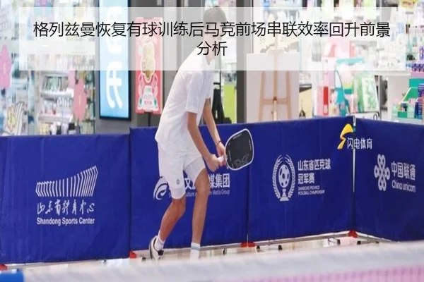 格列兹曼恢复有球训练后马竞前场串联效率回升前景分析