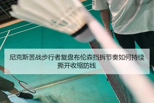 尼克斯苦战步行者复盘布伦森挡拆节奏如何持续撕开收缩防线