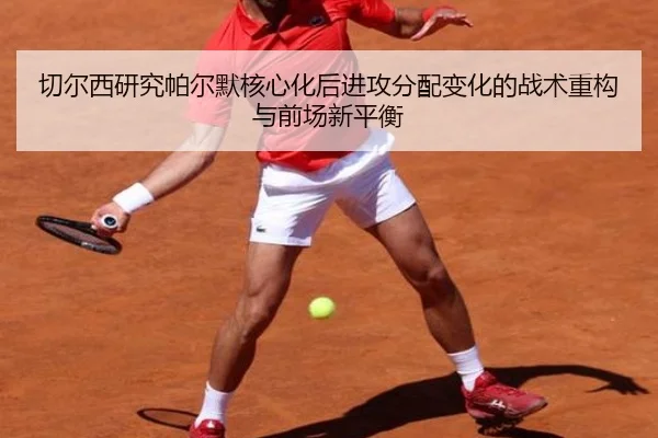 切尔西研究帕尔默核心化后进攻分配变化的战术重构与前场新平衡