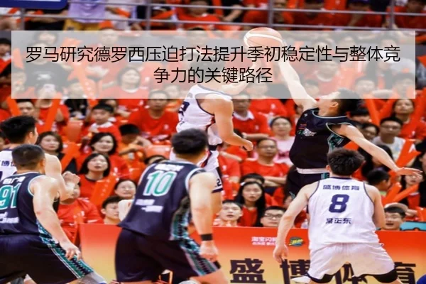 罗马研究德罗西压迫打法提升季初稳定性与整体竞争力的关键路径