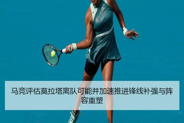 马竞评估莫拉塔离队可能并加速推进锋线补强与阵容重塑
