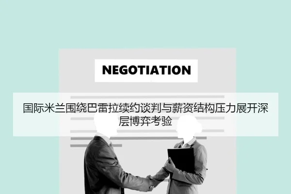 国际米兰围绕巴雷拉续约谈判与薪资结构压力展开深层博弈考验