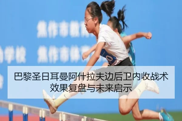 巴黎圣日耳曼阿什拉夫边后卫内收战术效果复盘与未来启示