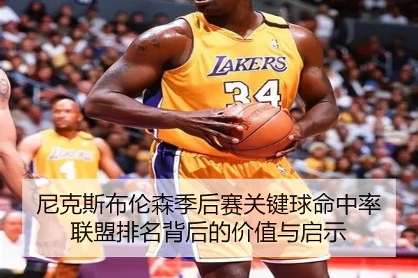 尼克斯布伦森季后赛关键球命中率联盟排名背后的价值与启示