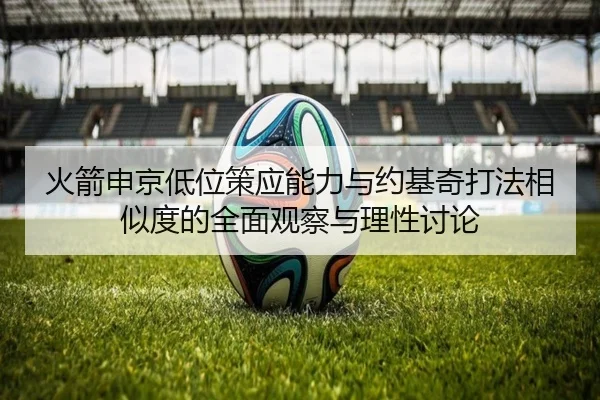 火箭申京低位策应能力与约基奇打法相似度的全面观察与理性讨论