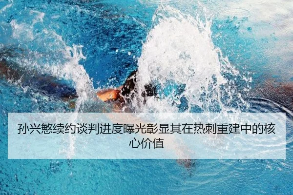 孙兴慜续约谈判进度曝光彰显其在热刺重建中的核心价值
