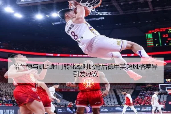 哈兰德与凯恩射门转化率对比背后德甲英超风格差异引发热议